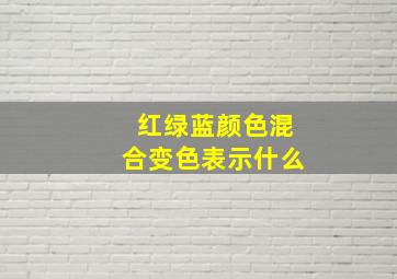 红绿蓝颜色混合变色表示什么