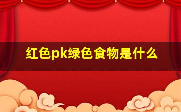 红色pk绿色食物是什么