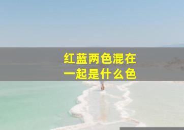 红蓝两色混在一起是什么色