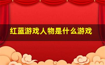 红蓝游戏人物是什么游戏