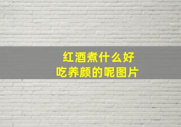 红酒煮什么好吃养颜的呢图片