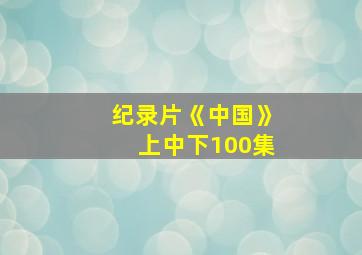 纪录片《中国》上中下100集