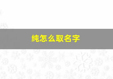 纯怎么取名字