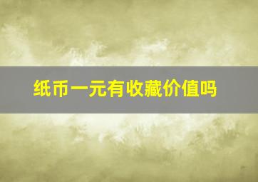 纸币一元有收藏价值吗