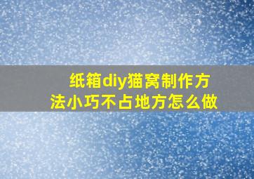 纸箱diy猫窝制作方法小巧不占地方怎么做