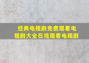 经典电视剧免费观看电视剧大全在线观看电视剧