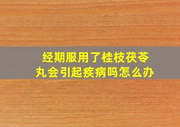 经期服用了桂枝茯苓丸会引起疾病吗怎么办