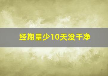 经期量少10天没干净