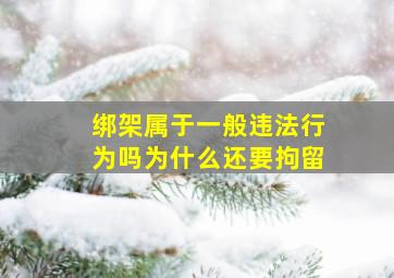 绑架属于一般违法行为吗为什么还要拘留