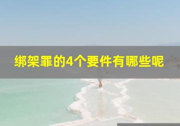 绑架罪的4个要件有哪些呢