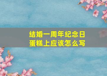 结婚一周年纪念日蛋糕上应该怎么写