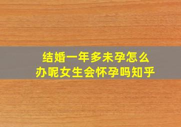 结婚一年多未孕怎么办呢女生会怀孕吗知乎