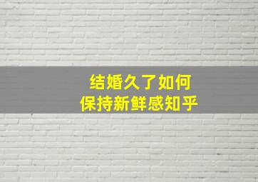 结婚久了如何保持新鲜感知乎