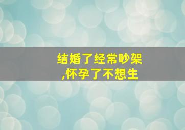 结婚了经常吵架,怀孕了不想生