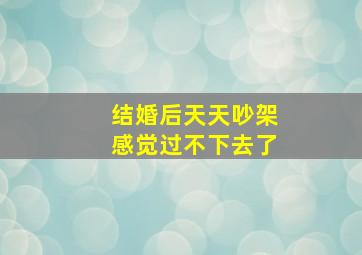 结婚后天天吵架感觉过不下去了