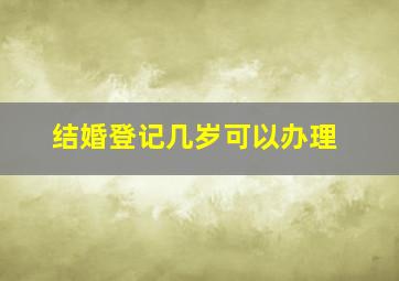 结婚登记几岁可以办理