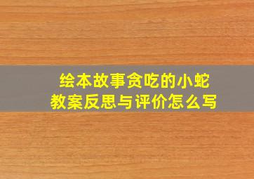 绘本故事贪吃的小蛇教案反思与评价怎么写