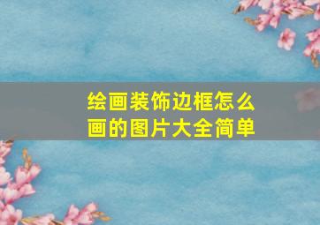 绘画装饰边框怎么画的图片大全简单