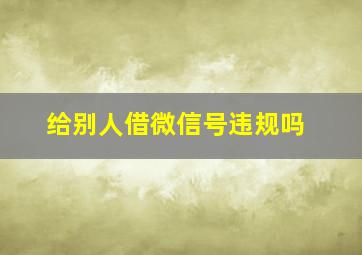 给别人借微信号违规吗