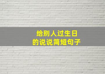 给别人过生日的说说简短句子