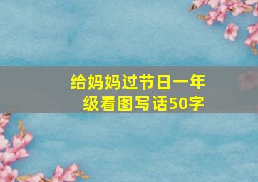 给妈妈过节日一年级看图写话50字