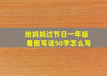 给妈妈过节日一年级看图写话50字怎么写