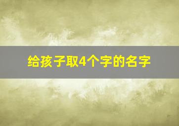 给孩子取4个字的名字