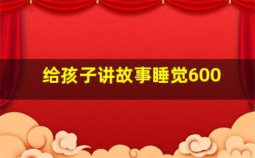 给孩子讲故事睡觉600