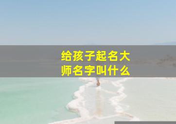 给孩子起名大师名字叫什么