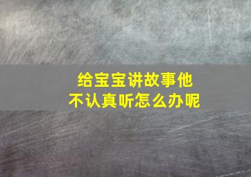 给宝宝讲故事他不认真听怎么办呢