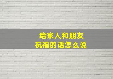 给家人和朋友祝福的话怎么说