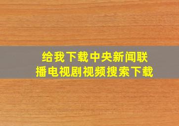 给我下载中央新闻联播电视剧视频搜索下载