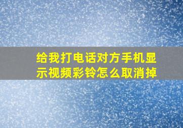 给我打电话对方手机显示视频彩铃怎么取消掉