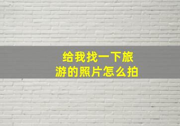 给我找一下旅游的照片怎么拍