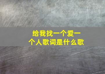 给我找一个爱一个人歌词是什么歌