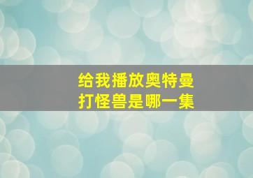 给我播放奥特曼打怪兽是哪一集