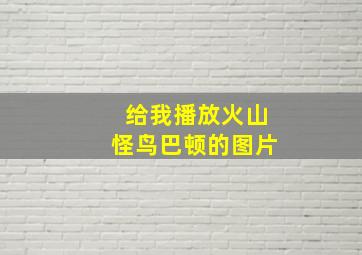 给我播放火山怪鸟巴顿的图片