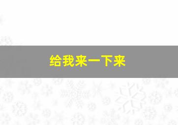 给我来一下来