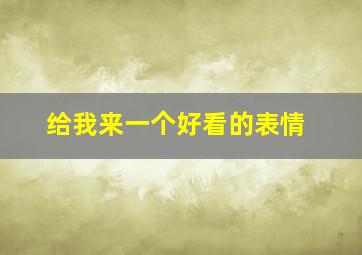 给我来一个好看的表情