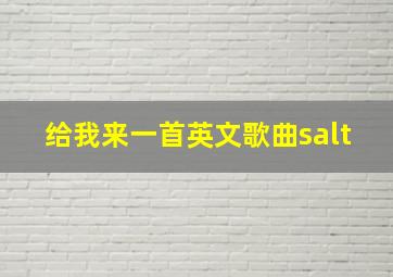 给我来一首英文歌曲salt