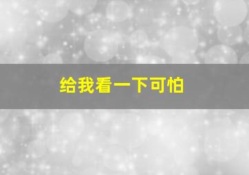 给我看一下可怕