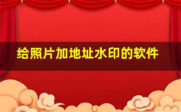 给照片加地址水印的软件