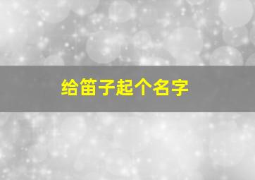 给笛子起个名字