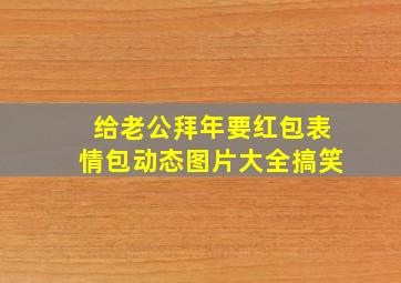 给老公拜年要红包表情包动态图片大全搞笑