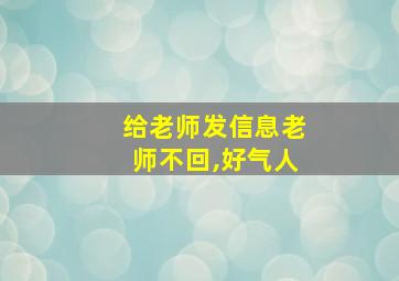 给老师发信息老师不回,好气人