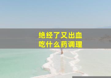 绝经了又出血吃什么药调理