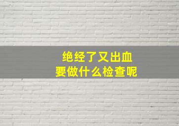 绝经了又出血要做什么检查呢