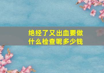 绝经了又出血要做什么检查呢多少钱