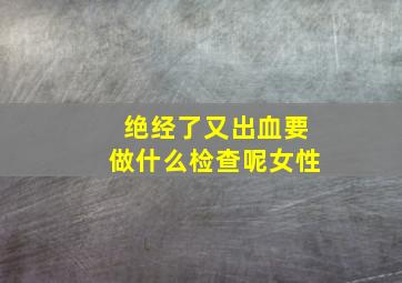 绝经了又出血要做什么检查呢女性