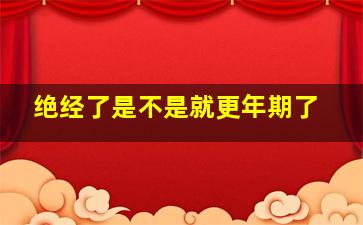 绝经了是不是就更年期了